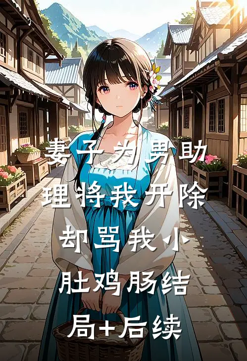 妻子为男助理将我开除，却骂我小肚鸡肠结局+后续
