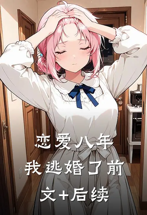 恋爱八年，我逃婚了前文+后续