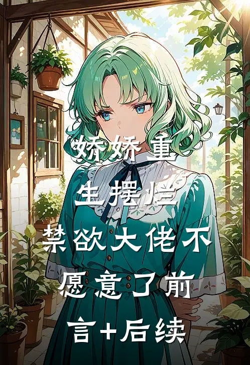娇娇重生摆烂，禁欲大佬不愿意了前言+后续