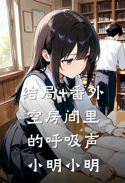 结局+番外《空房间里的呼吸声》小明小明