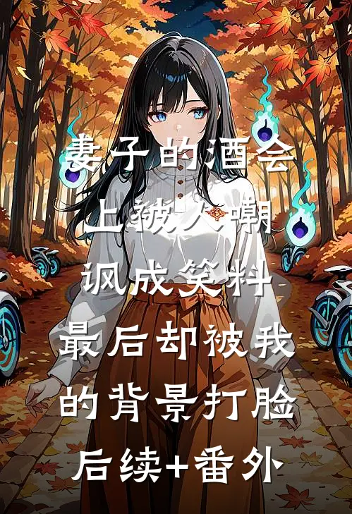 妻子的酒会上被人嘲讽成笑料，最后却被我的背景打脸后续+番外