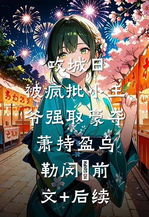 攻城日，被疯批小王爷强取豪夺萧持盈乌勒闵犽前文+后续