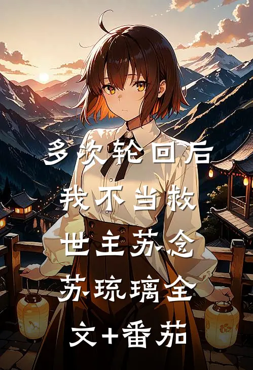 多次轮回后，我不当救世主苏念苏琉璃全文+番茄