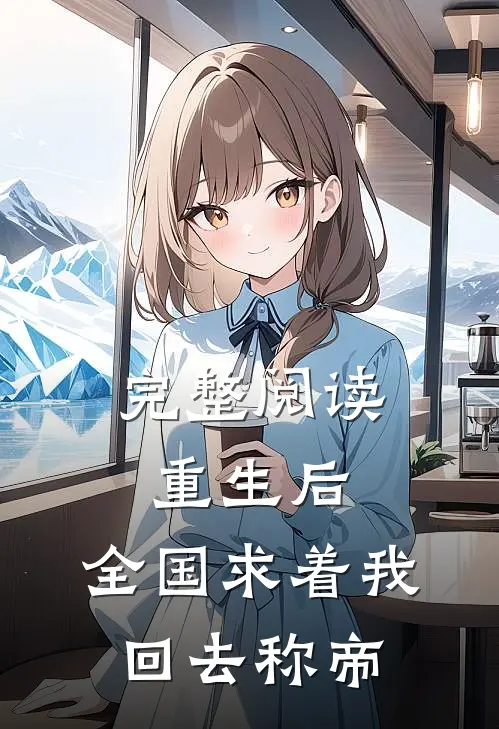 完整阅读重生后，全国求着我回去称帝
