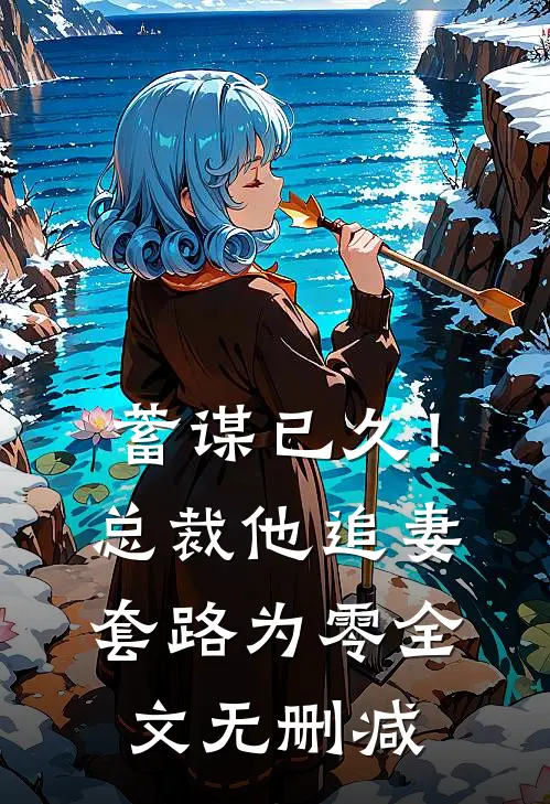 蓄谋已久！总裁他追妻套路为零全文无删减