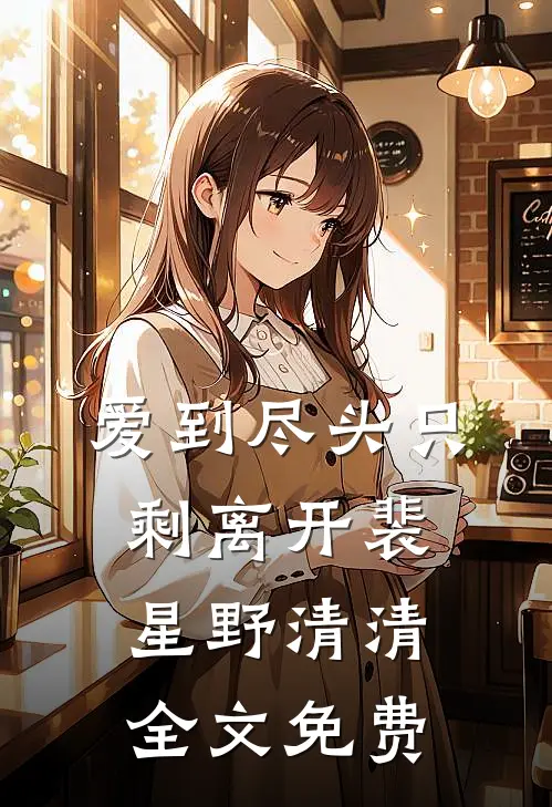 爱到尽头只剩离开裴星野清清全文免费