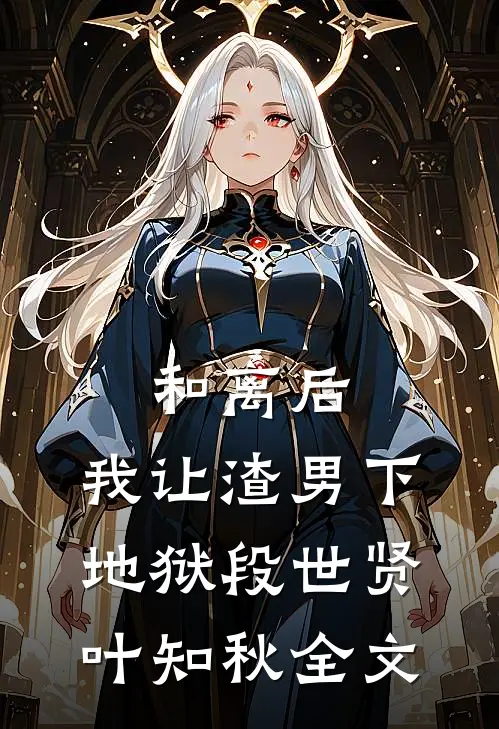 和离后，我让渣男下地狱段世贤叶知秋全文