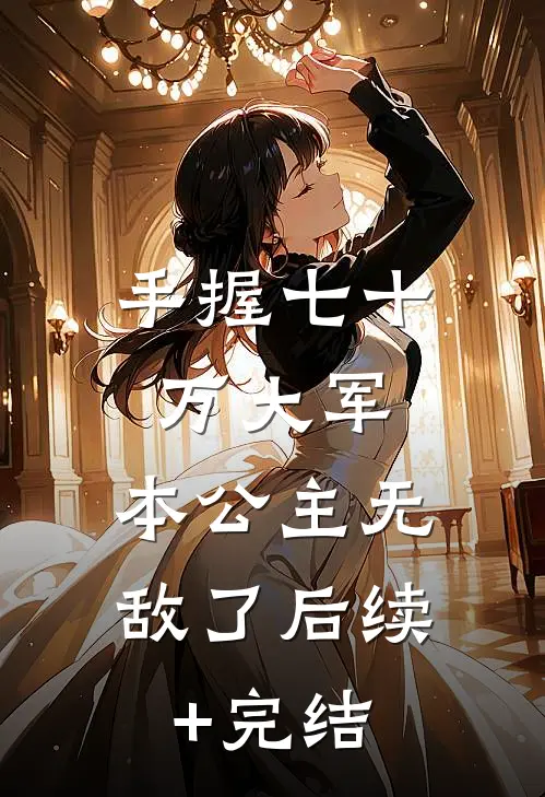 手握七十万大军，本公主无敌了后续+完结