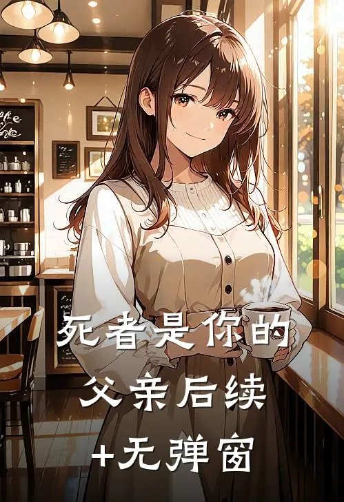 死者是你的父亲后续+无弹窗