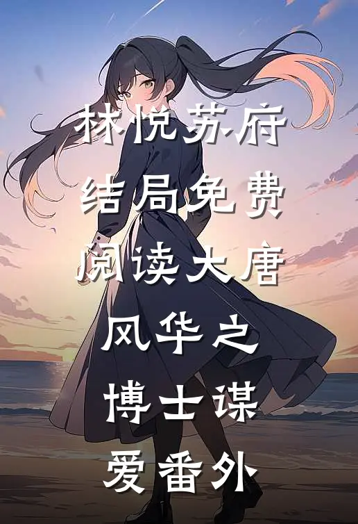 林悦苏府结局免费阅读大唐风华之博士谋爱番外