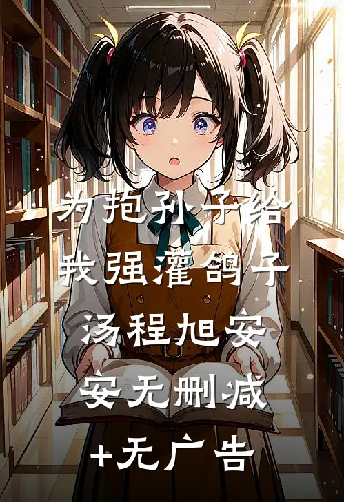为抱孙子给我强灌鸽子汤程旭安安无删减+无广告