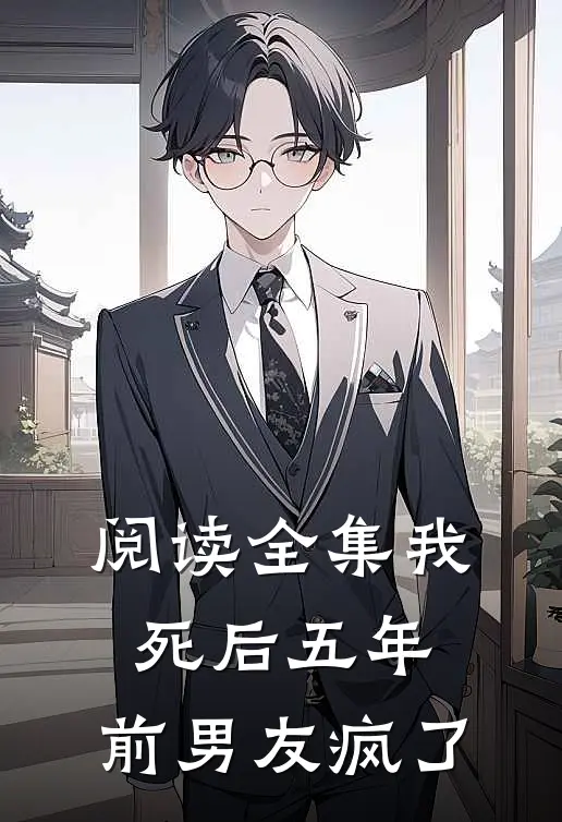 阅读全集我死后五年，前男友疯了