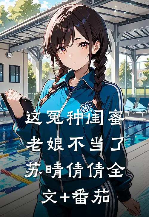 这冤种闺蜜老娘不当了苏晴倩倩全文+番茄
