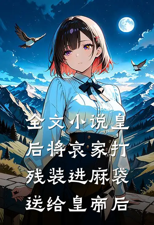 全文小说皇后将哀家打残装进麻袋送给皇帝后
