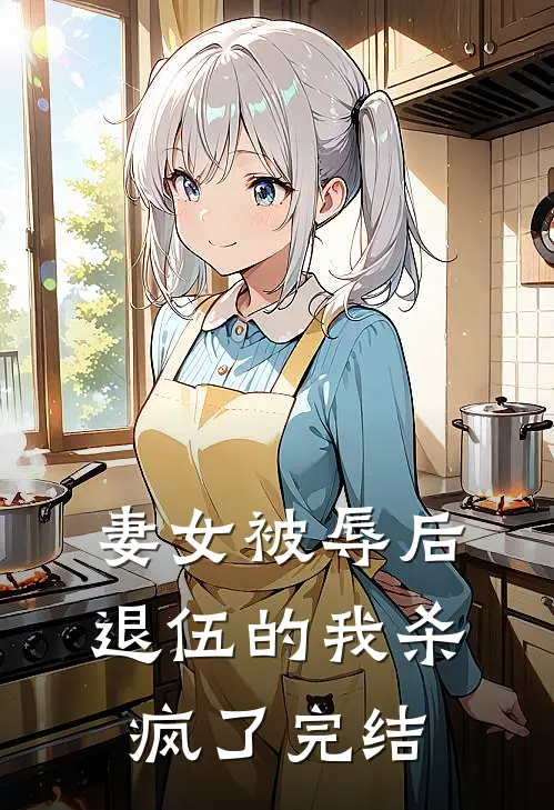 妻女被辱后，退伍的我杀疯了完结