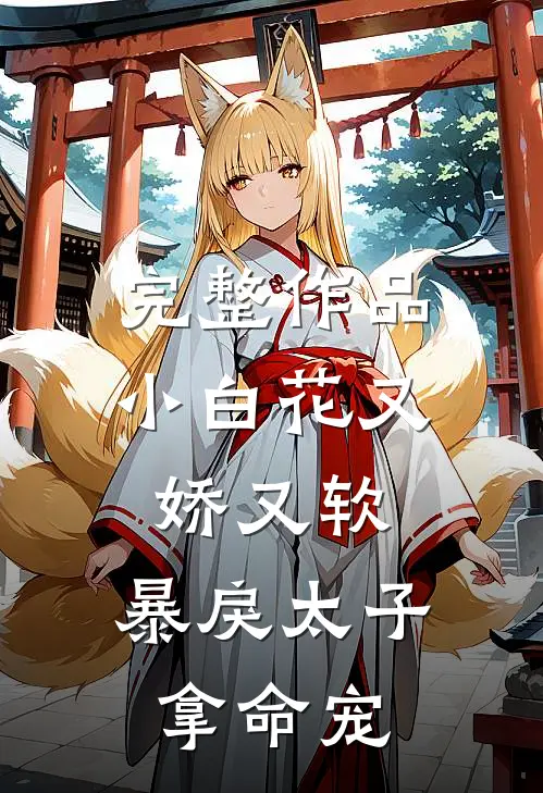 完整作品小白花又娇又软，暴戾太子拿命宠