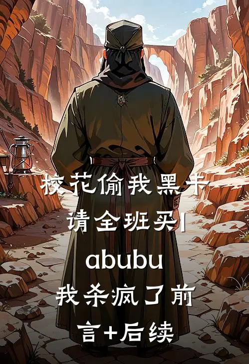 校花偷我黑卡请全班买labubu，我杀疯了前言+后续