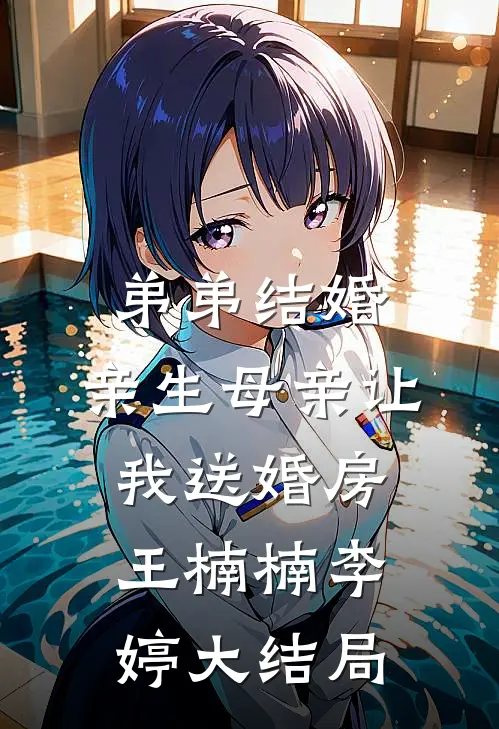 弟弟结婚，亲生母亲让我送婚房王楠楠李婷大结局
