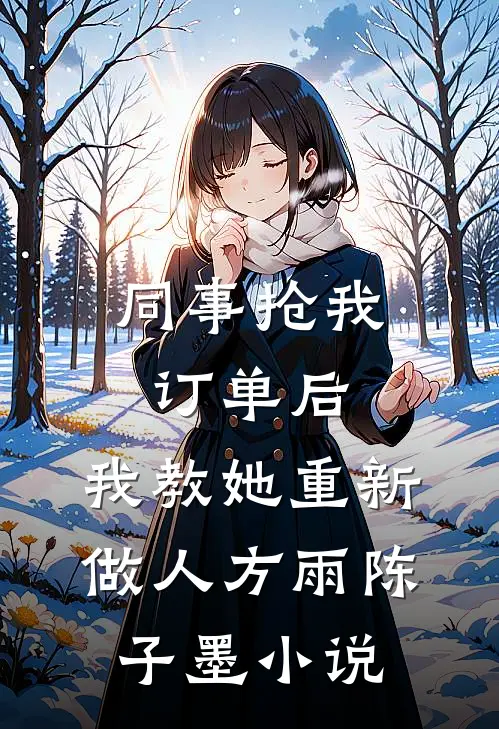 同事抢我订单后，我教她重新做人方雨陈子墨小说