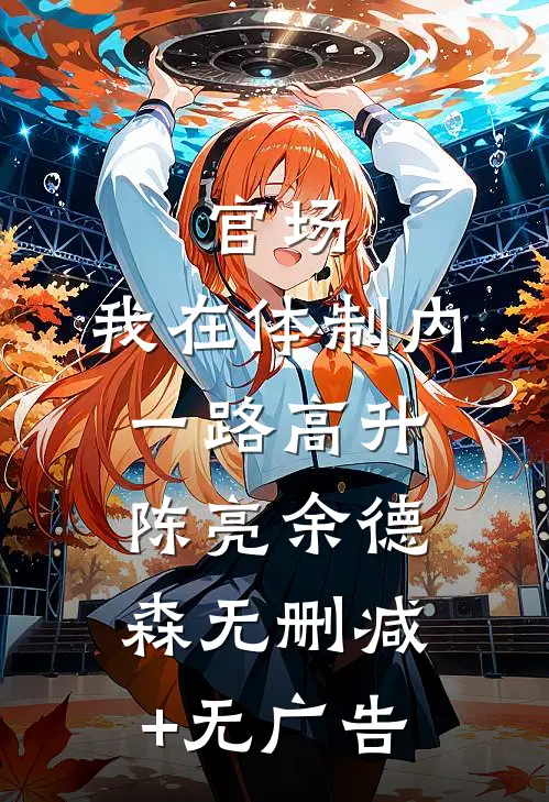 官场：我在体制内一路高升陈亮余德森无删减+无广告