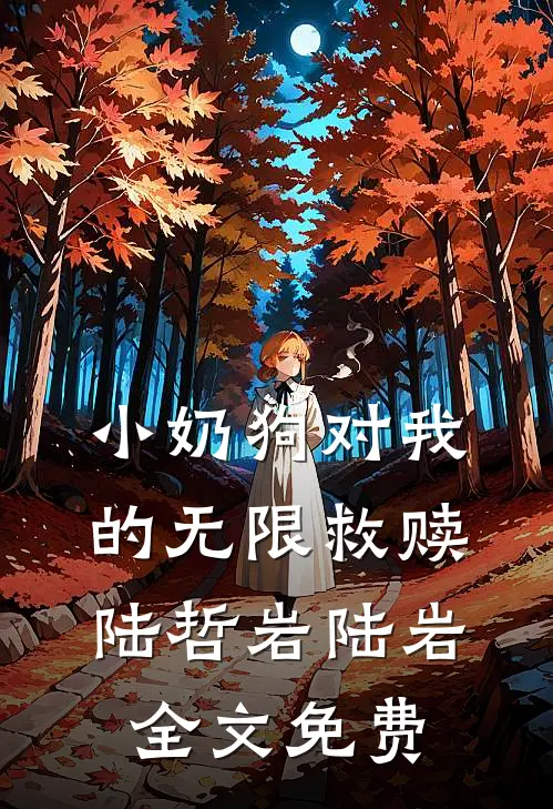 小奶狗对我的无限救赎陆哲岩陆岩全文免费