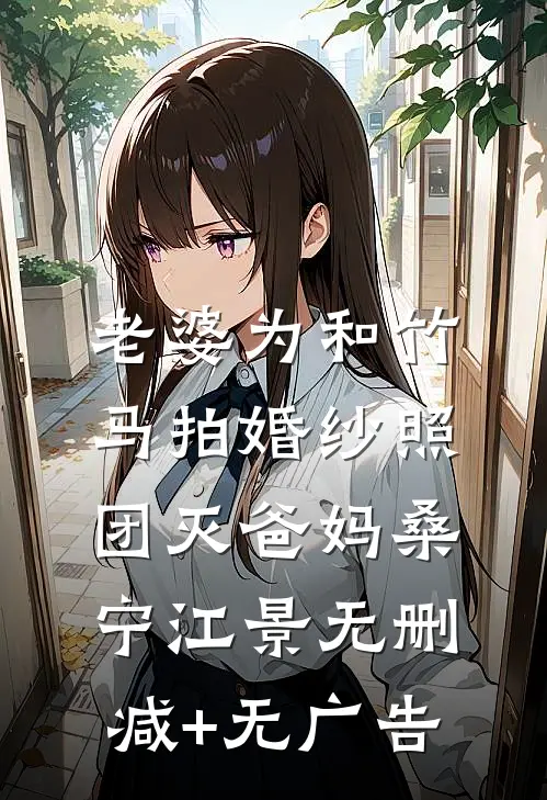 老婆为和竹马拍婚纱照，团灭爸妈桑宁江景无删减+无广告