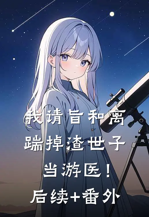 我请旨和离，踹掉渣世子当游医！后续+番外