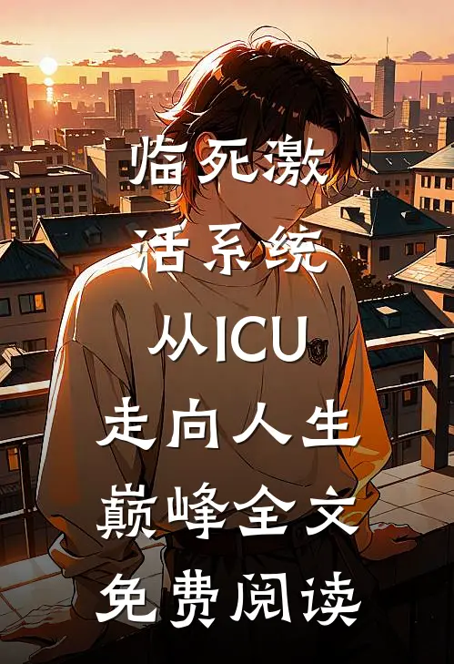 临死激活系统，从ICU走向人生巅峰全文免费阅读