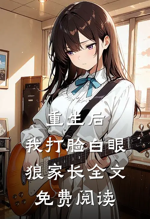 重生后，我打脸白眼狼家长全文免费阅读