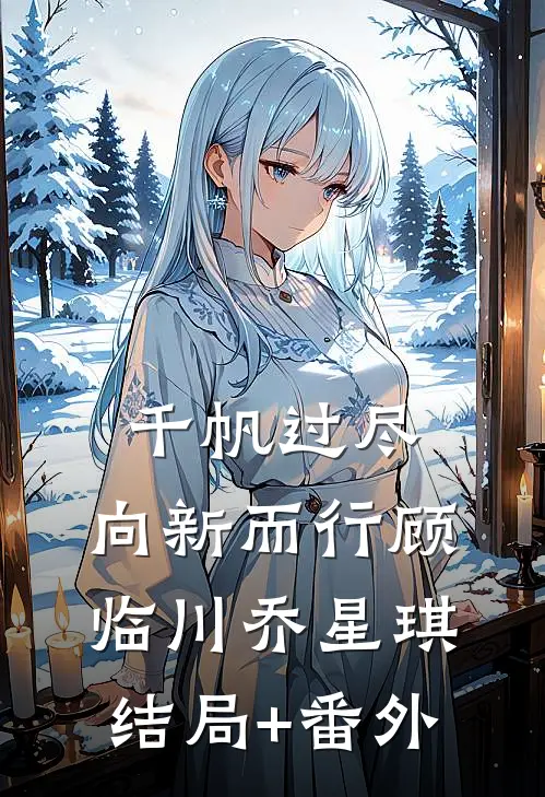 千帆过尽，向新而行顾临川乔星琪结局+番外