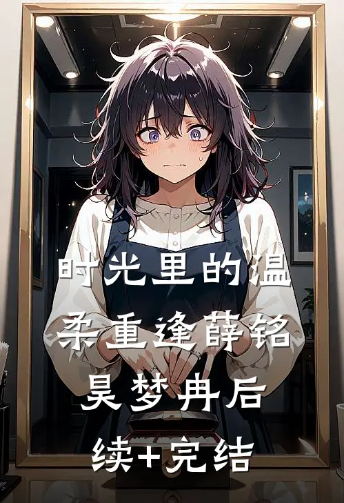 时光里的温柔重逢薛铭昊梦冉后续+完结