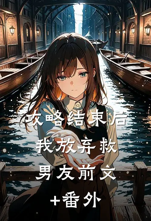 攻略结束后，我放弃救男友前文+番外