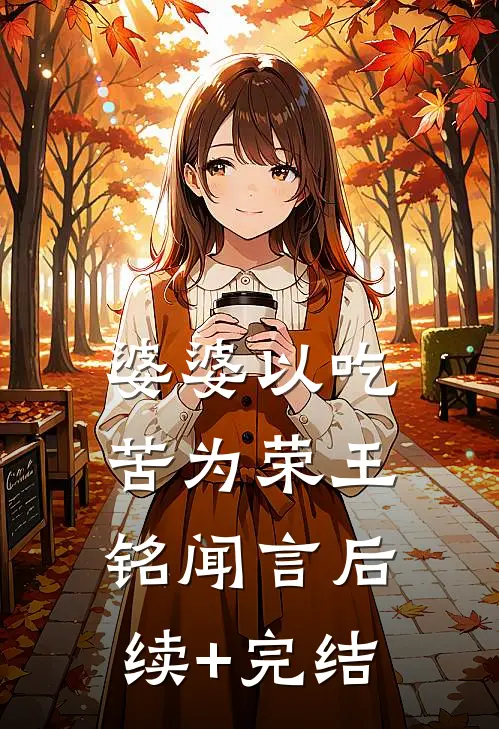 婆婆以吃苦为荣王铭闻言后续+完结