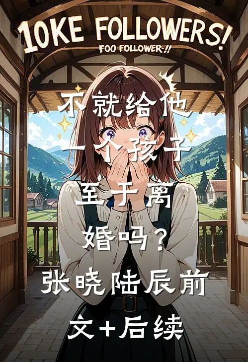 不就给他一个孩子，至于离婚吗？张晓陆辰前文+后续