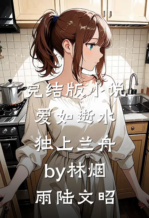 完结版小说爱如逝水，独上兰舟by林烟雨陆文昭