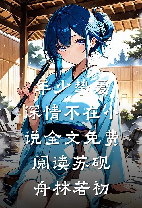 年少挚爱，深情不在小说全文免费阅读苏砚舟林若初