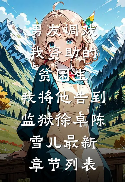 男友调戏我资助的贫困生，我将他告到监狱徐卓陈雪儿最新章节列表