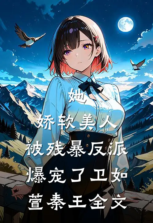 她，娇软美人，被残暴反派爆宠了卫如萱秦王全文