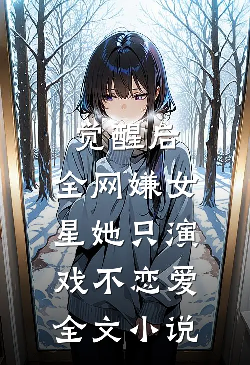 觉醒后，全网嫌女星她只演戏不恋爱全文小说