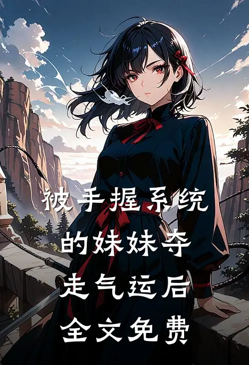 被手握系统的妹妹夺走气运后全文免费