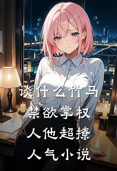 谈什么竹马，禁欲掌权人他超撩人气小说