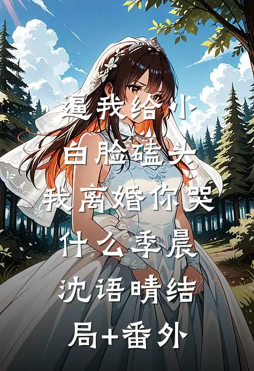 逼我给小白脸磕头，我离婚你哭什么季晨沈语晴结局+番外