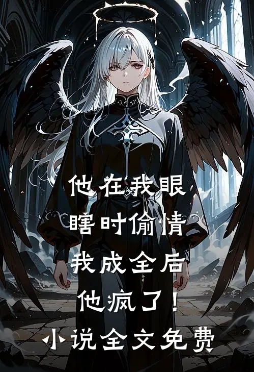 他在我眼瞎时偷情，我成全后他疯了！小说全文免费