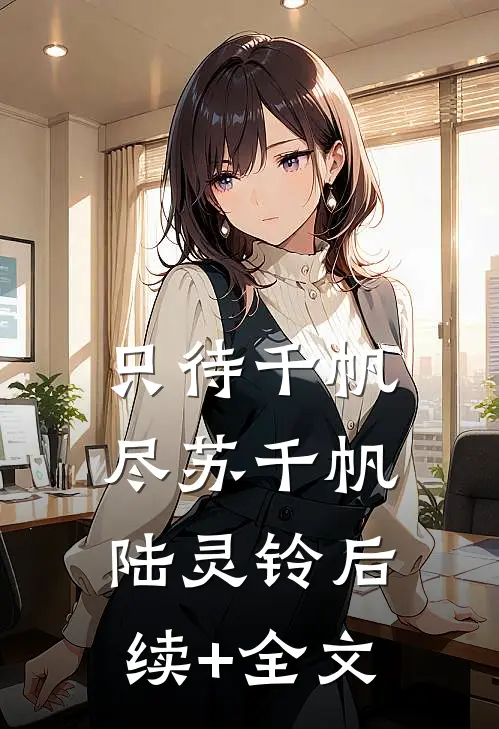 只待千帆尽苏千帆陆灵铃后续+全文