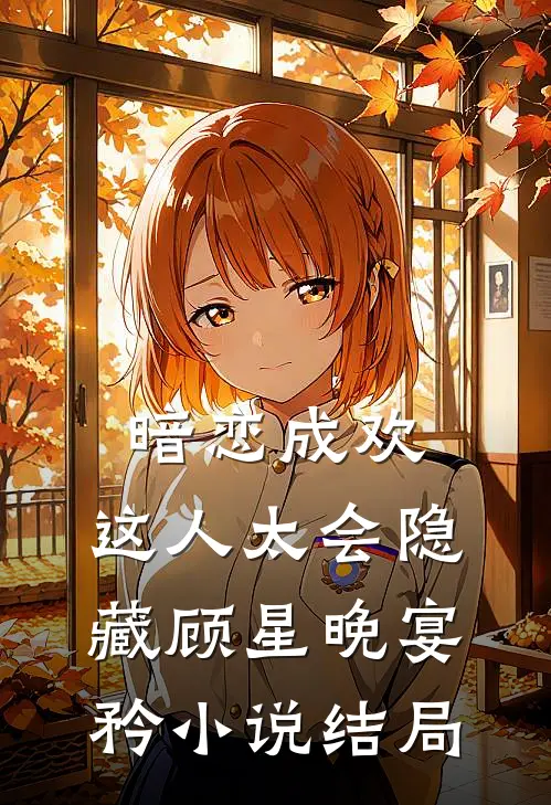 暗恋成欢，这人太会隐藏顾星晚宴矜小说结局