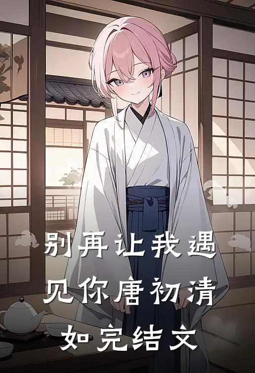 别再让我遇见你唐初清如完结文
