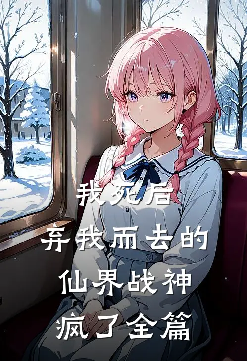 我死后，弃我而去的仙界战神疯了全篇