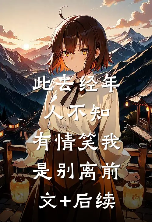 此去经年人不知，有情笑我是别离前文+后续