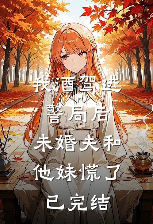 我酒驾进警局后，未婚夫和他妹慌了已完结