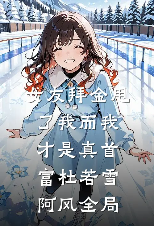 女友拜金甩了我而我才是真首富杜若雪阿风全局